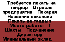 Требуется пекать на тандыр › Отрасль предприятия ­ Пекарня › Название вакансии ­ Пекарь на тандыр › Место работы ­ Г. Шахты › Подчинение ­ Директору › Минимальный оклад ­ 15 000 › Возраст от ­ 18 - Ростовская обл. Работа » Вакансии   . Ростовская обл.